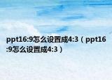 ppt16:9怎么设置成4:3（ppt16:9怎么设置成4:3）