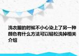 洗衣服的时候不小心染上了另一种颜色有什么方法可以轻松洗掉相关介绍
