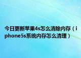 今日更新苹果4s怎么清除内存（iphone5s系统内存怎么清理）