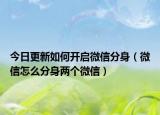 今日更新如何开启微信分身（微信怎么分身两个微信）