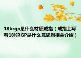 18krgp是什么材质戒指（戒指上写着18KRGP是什么意思啊相关介绍）