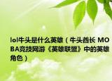 lol牛头是什么英雄（牛头酋长 MOBA竞技网游《英雄联盟》中的英雄角色）