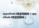 oppofindx3有显微镜吗（oppofindx3有显微镜吗）