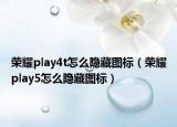 荣耀play4t怎么隐藏图标（荣耀play5怎么隐藏图标）