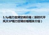 1.5p格力变频空调价格（新时代平风大1P格力空调价格相关介绍）