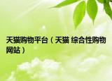 天猫购物平台（天猫 综合性购物网站）