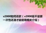 v2000如何还款（v2000是不是要一次性还清才能使用相关介绍）