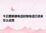 今日更新接电话时有电话打进来怎么设置