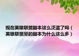 现在英雄联盟脚本这么泛滥了吗（英雄联盟里的脚本为什么这么多）
