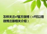 怎样关注cf官方微博（cf可以用微博注册相关介绍）