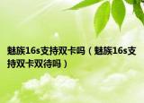 魅族16s支持双卡吗（魅族16s支持双卡双待吗）
