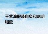 王紫潼假装自负和聪明唱歌