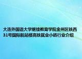 大连外国语大学继续教育学院金州区铁西31号国际航站楼高铁就业小砖行业介绍