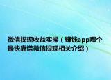 微信提现收益实操（赚钱app哪个最快靠谱微信提现相关介绍）