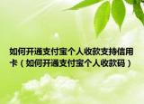 如何开通支付宝个人收款支持信用卡（如何开通支付宝个人收款码）