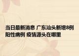 当日最新消息 广东汕头新增8例阳性病例 疫情源头在哪里