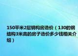 150平米2层钢构房造价（130的钢结构3米高的房子造价多少钱相关介绍）