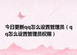 今日更新qq怎么设置管理员（qq怎么设置管理员权限）