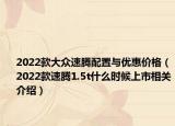 2022款大众速腾配置与优惠价格（2022款速腾1.5t什么时候上市相关介绍）