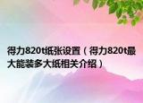 得力820t纸张设置（得力820t最大能装多大纸相关介绍）