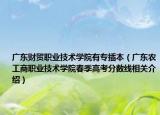 广东财贸职业技术学院有专插本（广东农工商职业技术学院春季高考分数线相关介绍）