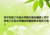 济宁市东门大街小学的天音合唱团（济宁市东门大街小学南校区翻译英文相关介绍）