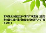 常州常见热固型粉末涂料厂家直销（西安市热固性粉末涂料有跟公司有那几个厂相关介绍）