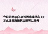 今日更新qq怎么设置离线状态 qq怎么设置离线状态还可以聊天