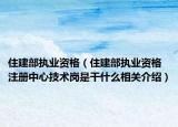 住建部执业资格（住建部执业资格注册中心技术岗是干什么相关介绍）
