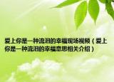爱上你是一种流泪的幸福现场视频（爱上你是一种流泪的幸福意思相关介绍）