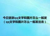 今日更新qq文字和图片怎么一起发（qq文字和图片怎么一起发出去）