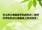 怎么样让电脑连手机的热点（如何开手机热点让电脑连上热点优质）
