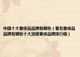 中国十大奢侈品品牌有哪些（著名奢侈品品牌有哪些十大顶级奢侈品牌排行榜）