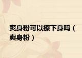 爽身粉可以擦下身吗（爽身粉）