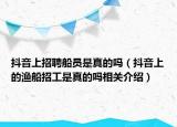 抖音上招聘船员是真的吗（抖音上的渔船招工是真的吗相关介绍）