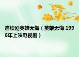 连续剧英雄无悔（英雄无悔 1996年上映电视剧）