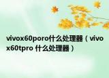 vivox60poro什么处理器（vivox60tpro 什么处理器）