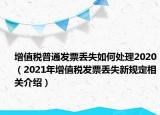 增值税普通发票丢失如何处理2020（2021年增值税发票丢失新规定相关介绍）