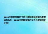 oppo手机图案锁忘了怎么破解清除数据也要密码怎么办（oppo手机图案锁忘了怎么破解相关介绍）