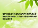 我在这里做二手奢侈品回收包括手表包包黄金首饰我的营业执照是个体工商户名称是xx寄售银行相关业务介绍