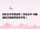 快乐女声芒果综艺（快乐女声 中国湖南卫视选秀娱乐节目）