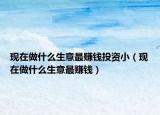 现在做什么生意最赚钱投资小（现在做什么生意最赚钱）