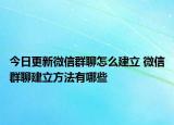 今日更新微信群聊怎么建立 微信群聊建立方法有哪些