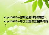 crpn0680sr鍔熻兘涓枃浠嬬粛（crpn0680sr怎么设置语言相关介绍）