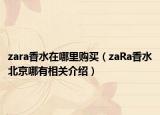 zara香水在哪里购买（zaRa香水北京哪有相关介绍）