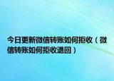今日更新微信转账如何拒收（微信转账如何拒收退回）
