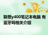 联想y400笔记本电脑 有蓝牙吗相关介绍