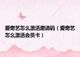 爱奇艺怎么激活邀请码（爱奇艺怎么激活会员卡）