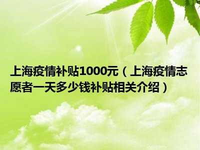上海疫情补贴1000元（上海疫情志愿者一天多少钱补贴相关介绍）