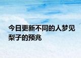 今日更新不同的人梦见梨子的预兆